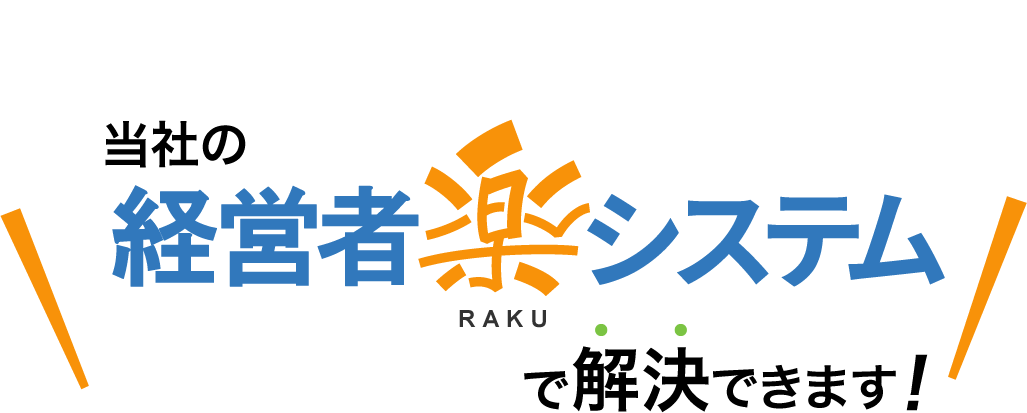 当社の経営者楽システムで解決できます！